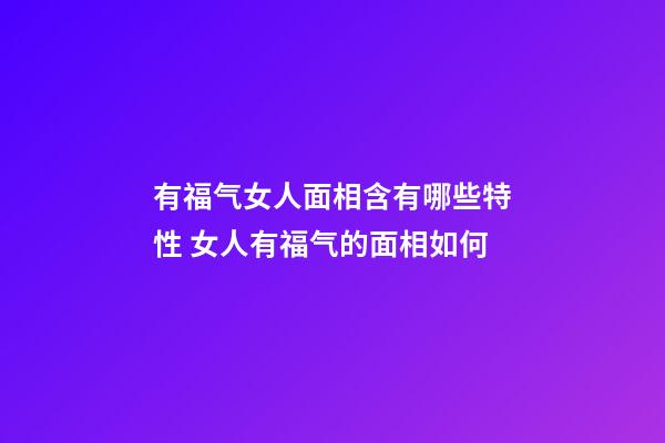 有福气女人面相含有哪些特性 女人有福气的面相如何